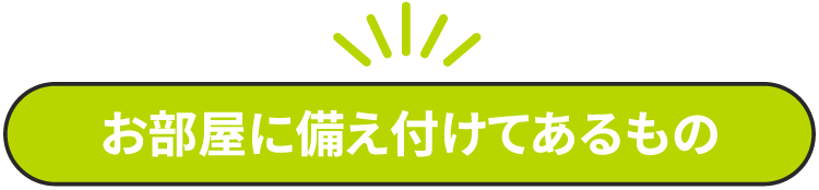 お部屋に備え付けてあるもの