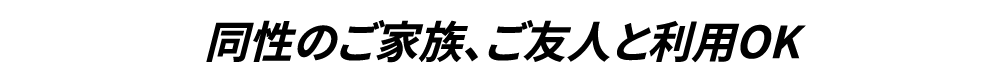 同性のご家族、ご友人と利用OK