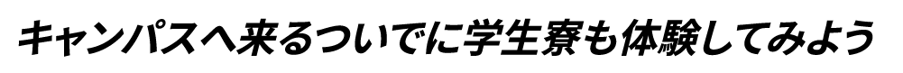 キャンパスへくるついでに学生寮も体験してみよう