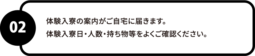 体験入寮の案内がご自宅に届きます。体験入寮日・人数・持ち物等をよくご確認ください。